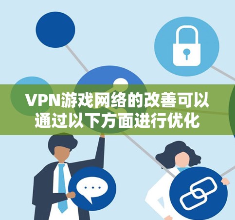 VPN游戏网络的改善可以通过以下方面进行优化