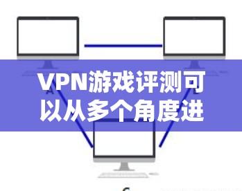 VPN游戏评测可以从多个角度进行分析,包括游戏类型、性能表现、延迟波动、安全性以及用户反馈等方面。以下是一些综合性的VPN游戏评测 VPN游戏评测可以从多个角度进行分析,包括游戏类型、性能表现、延迟波动、安全性以及用户反馈等方面。以下是一些综合性的VPN游戏评测
