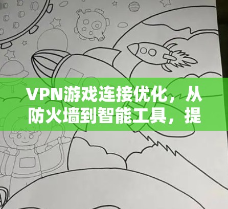 VPN游戏连接优化，从防火墙到智能工具，提升游戏体验的硬核技巧