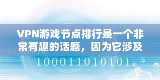 VPN游戏节点排行是一个非常有趣的话题，因为它涉及到游戏的可用性和VPN服务的连接情况。以下是一些可能的排名，但请注意，这些只是参考，具体情况可能会因地区和VPN服务而有所不同