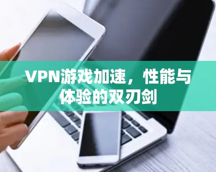 VPN游戏加速，性能与体验的双刃剑