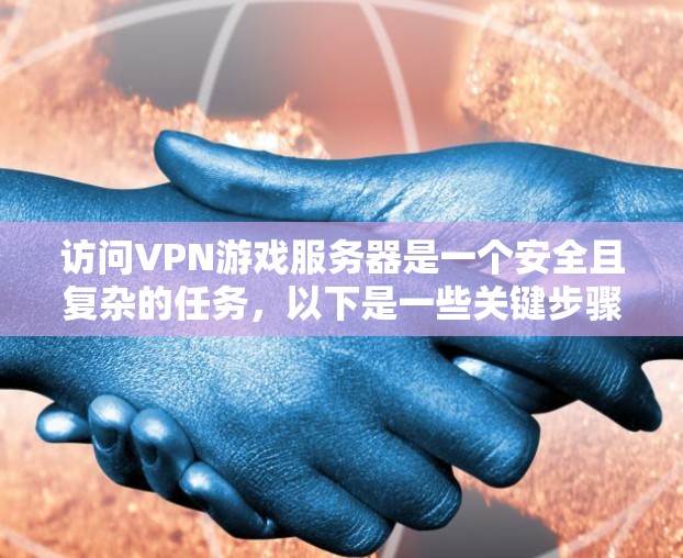访问VPN游戏服务器是一个安全且复杂的任务，以下是一些关键步骤和注意事项，帮助您顺利完成