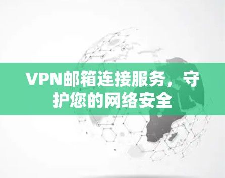 VPN邮箱连接服务，守护您的网络安全