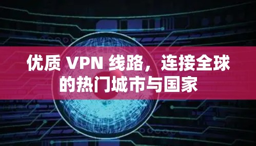 优质 VPN 线路，连接全球的热门城市与国家