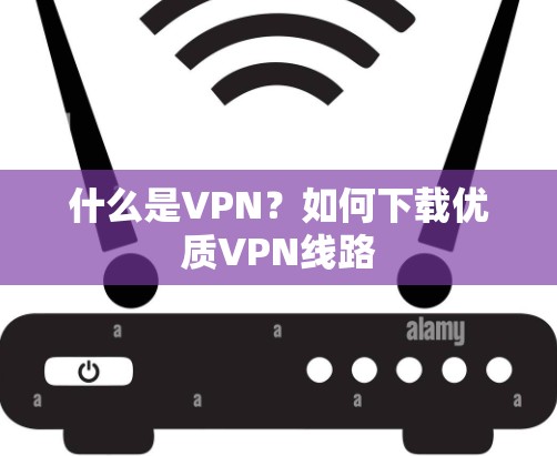 什么是VPN？如何下载优质VPN线路