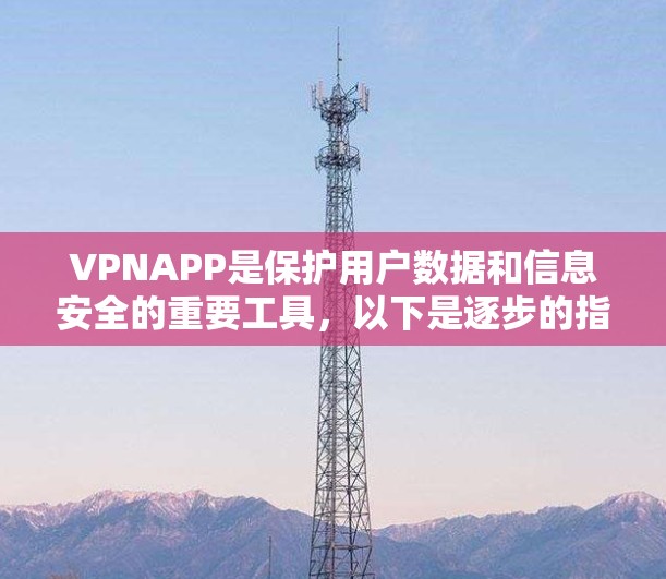 VPNAPP是保护用户数据和信息安全的重要工具，以下是逐步的指南