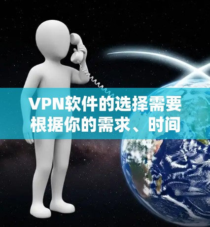 VPN软件的选择需要根据你的需求、时间、预算和隐私保护等多方面来综合考虑。以下是一些常见的VPN软件推荐，供你参考