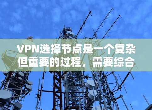 VPN选择节点是一个复杂但重要的过程，需要综合考虑多个因素。以下是一步步的指南，帮助你顺利完成VPN节点选择