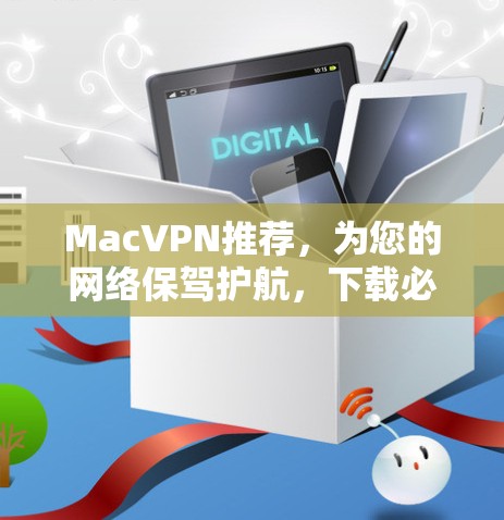 MacVPN推荐，为您的网络保驾护航，下载必看