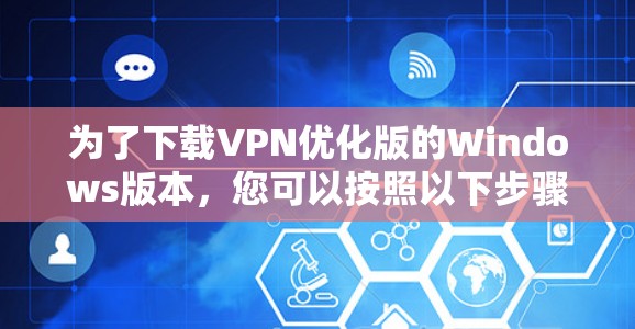 为了下载VPN优化版的Windows版本，您可以按照以下步骤进行