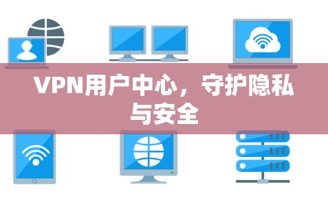VPN用户中心，守护隐私与安全