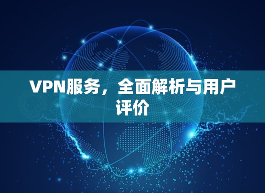 VPN服务，全面解析与用户评价