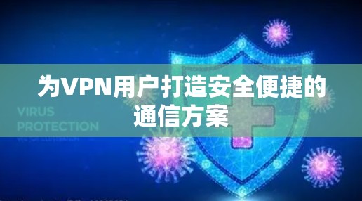 为VPN用户打造安全便捷的通信方案