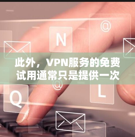 此外，VPN服务的免费试用通常只是提供一次体验，之后需要付费才能继续使用。付费的试用时间可能会更长，或提供更多的功能，如较高的速度、更多的安全措施等