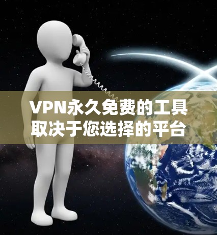 VPN永久免费的工具取决于您选择的平台和功能限制。以下是一些免费的VPN工具，但可能需要付费才能使用更多功能，或者没有功能限制
