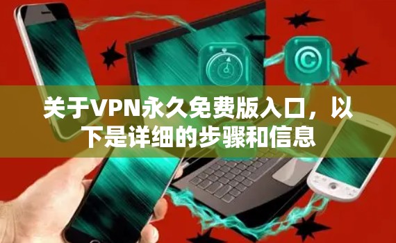 关于VPN永久免费版入口，以下是详细的步骤和信息