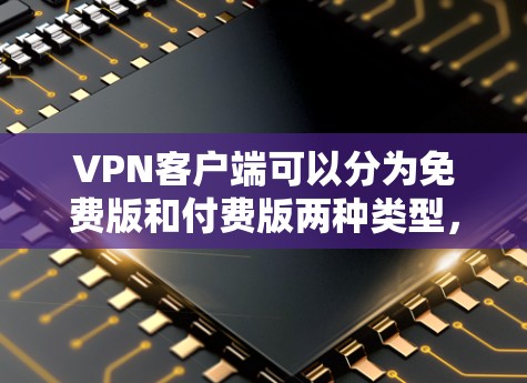 VPN客户端可以分为免费版和付费版两种类型，免费版通常会有一些限制，例如广告、流量限制和安全措施，但仍然可以满足大部分用户的需求。以下是几个免费VPN客户端的推荐