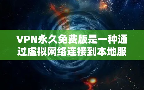 VPN永久免费版是一种通过虚拟网络连接到本地服务器，然后将数据传输到目标服务器的技术，通常用于访问互联网。以下是关于VPN永久免费版的详细信息