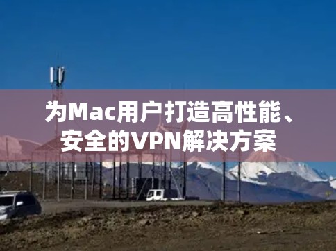 为Mac用户打造高性能、安全的VPN解决方案