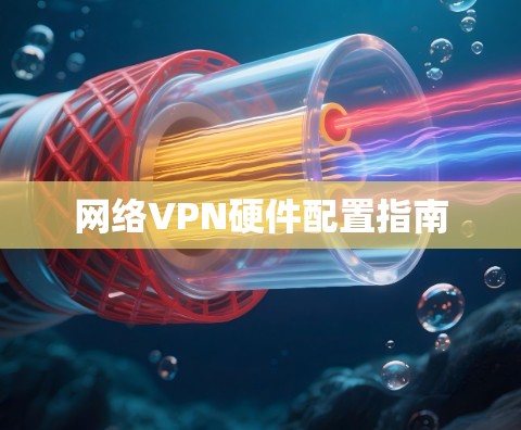 网络VPN硬件配置指南