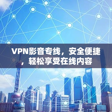 VPN影音专线，安全便捷，轻松享受在线内容