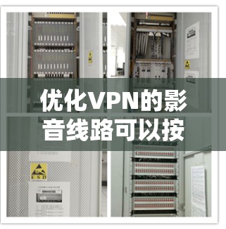 优化VPN的影音线路可以按照以下步骤进行