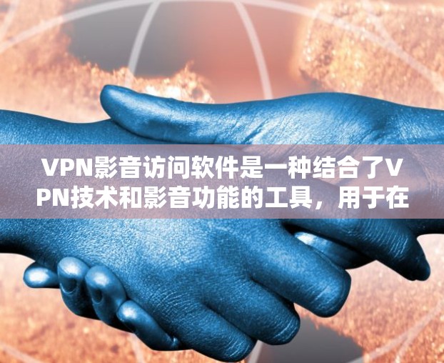 VPN影音访问软件是一种结合了VPN技术和影音功能的工具，用于在不直接访问互联网的情况下，通过VPN连接到互联网，然后通过音视频播放器来观看视频和音频内容。以下是关于这些软件的详细信息