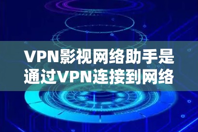 VPN影视网络助手是通过VPN连接到网络服务器，用户可以访问和下载影视内容的服务。以下是使用此类助手时可能遇到的问题和解决方案