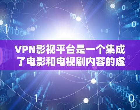 VPN影视平台是一个集成了电影和电视剧内容的虚拟网络，用户可以通过这些平台在线观看。以下是对这些平台的详细分析