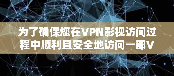 为了确保您在VPN影视访问过程中顺利且安全地访问一部VPN电影，以下是一个详细的VPN影视访问方案