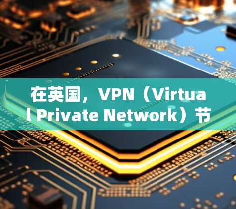 在英国，VPN（Virtual Private Network）节点是许多用户连接到目标服务器的基础设施。以下是一些关于英国VPN节点的详细信息