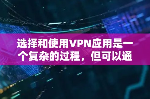 选择和使用VPN应用是一个复杂的过程，但可以通过以下步骤来有效执行