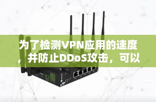 为了检测VPN应用的速度，并防止DDoS攻击，可以采取以下方法