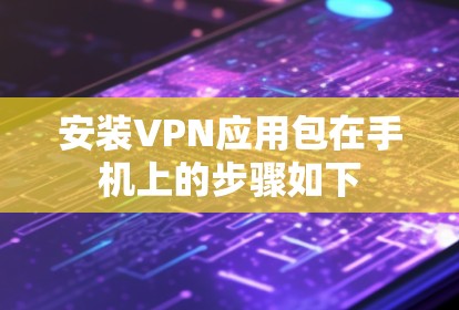 安装VPN应用包在手机上的步骤如下
