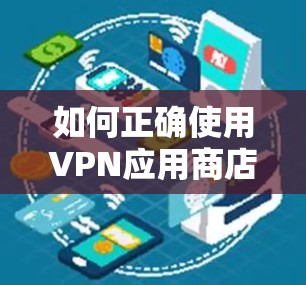 如何正确使用VPN应用商店访问