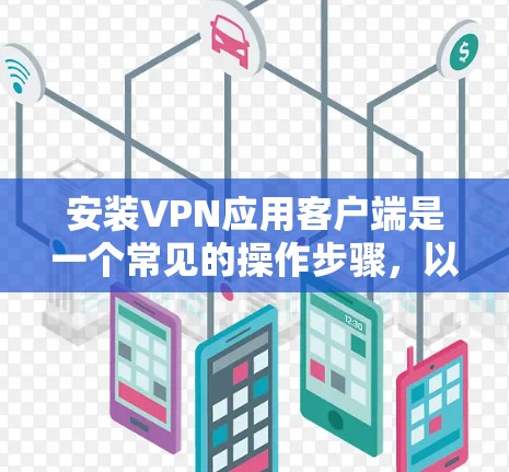 安装VPN应用客户端是一个常见的操作步骤，以下是详细的分步指南