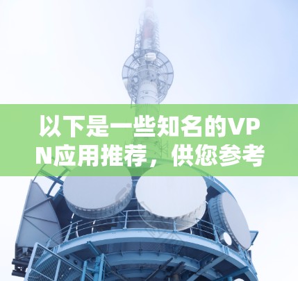 以下是一些知名的VPN应用推荐，供您参考