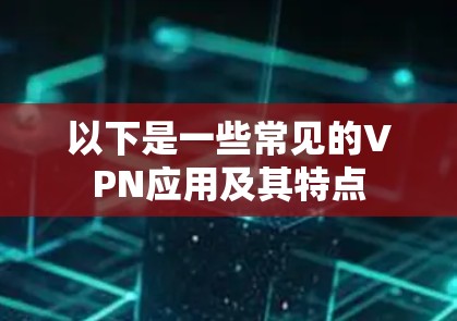 以下是一些常见的VPN应用及其特点