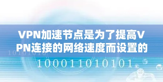 VPN加速节点是为了提高VPN连接的网络速度而设置的服务器或服务器池。这些节点需要高效处理大量流量，确保连接稳定且快速响应用户的需求。以下是一些常见的VPN加速节点类型及其特点