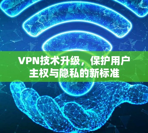 VPN技术升级，保护用户主权与隐私的新标准