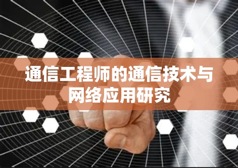 通信工程师的通信技术与网络应用研究