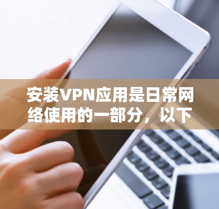 安装VPN应用是日常网络使用的一部分，以下是详细的步骤和注意事项，帮助你顺利安装