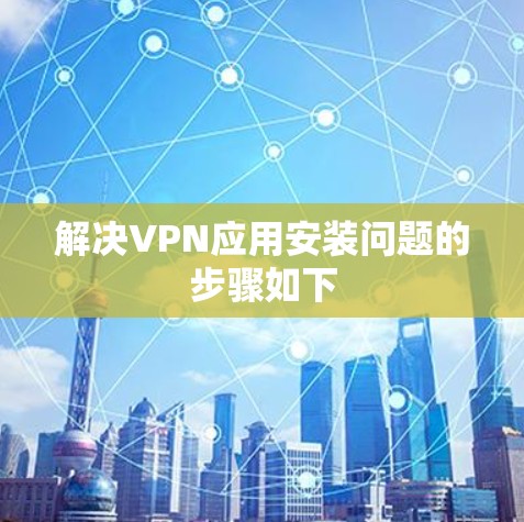 解决VPN应用安装问题的步骤如下