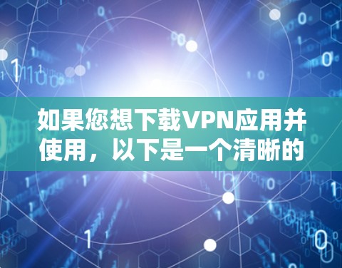 如果您想下载VPN应用并使用，以下是一个清晰的步骤指南