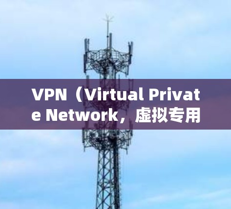 VPN（Virtual Private Network，虚拟专用网络）是一种通过互联网实现内部网络通信的网络技术。它通常用于保护用户在互联网上的隐私和安全，防止未经授权的访问和通信
