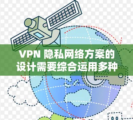 VPN 隐私网络方案的设计需要综合运用多种技术手段和策略，以确保用户在使用过程中获得良好的隐私保护和安全体验。以下是该方案的详细分步说明