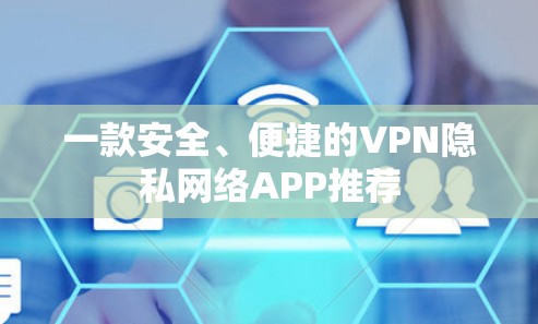 一款安全、便捷的VPN隐私网络APP推荐