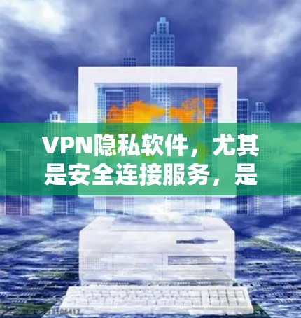 VPN隐私软件，尤其是安全连接服务，是保护用户隐私的重要工具。以下是关于该服务的详细分析