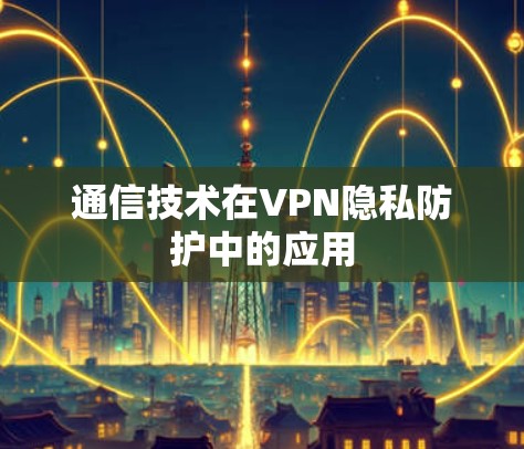通信技术在VPN隐私防护中的应用