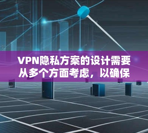VPN隐私方案的设计需要从多个方面考虑，以确保用户在在线期间的数据安全和隐私保护。以下是一个详细的VPN隐私方案，涵盖基本的隐私保护原则和具体实施步骤